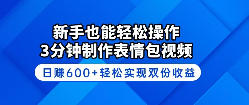 新手也能轻松操作！3分钟制作表情包视频，日赚600+轻松实现双份收益-必智轻创社