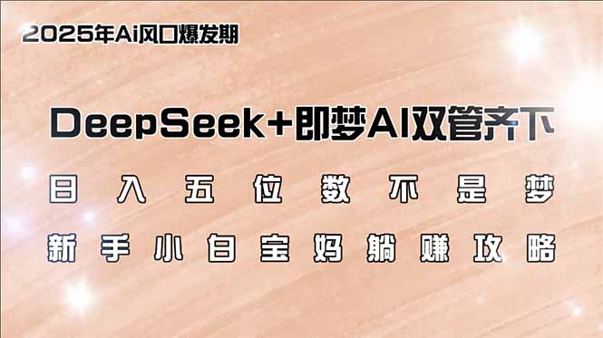 日入五位数不是梦，DeepSeek+即梦AI双管齐下，新手小白宝妈躺赚攻略-必智轻创社