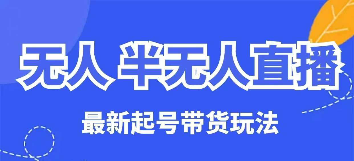 无人半无人直播最新起号带货玩法，全是干货（保姆级教程）-必智轻创社