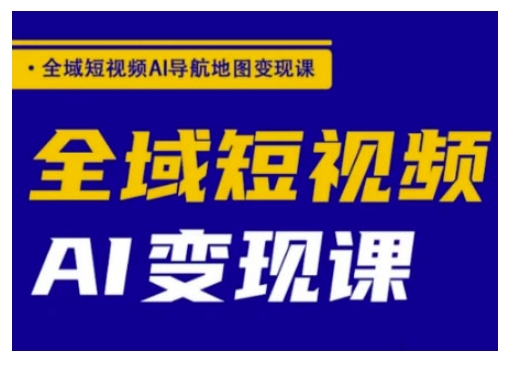 全域短视频AI导航地图变现课，全域短视频AI变现课-必智轻创社