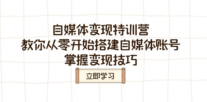 自媒体变现特训营，教你从零开始搭建自媒体账号，掌握变现技巧-必智轻创社