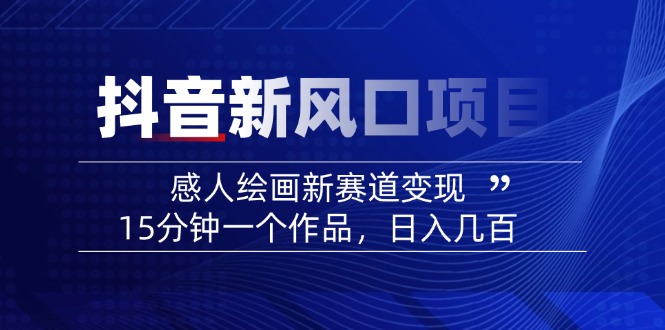 2025抖音新风口项目：感人绘画新赛道变现，15分钟一个作品，日入几百-必智轻创社