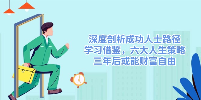 深度剖析成功人士路径，学习借鉴，六大人生策略，三年后或能财富自由-必智轻创社