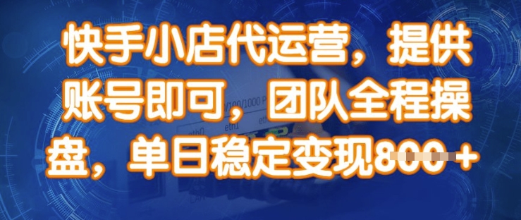 快手小店代运营，提供账号即可，团队全程操盘，单日稳定变现8张-必智轻创社