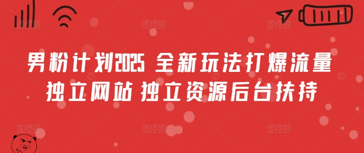男粉计划2025  全新玩法打爆流量 独立网站 独立资源后台扶持-必智轻创社