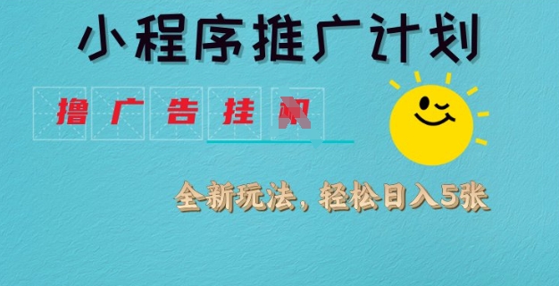小程序推广计划，撸广告挂JI全新玩法，轻松日均四张-必智轻创社