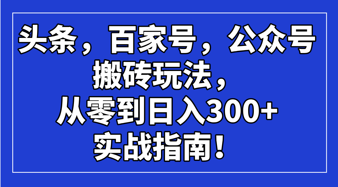 头条，百家号，公众号搬砖玩法，从零到日入300+的实战指南！-必智轻创社
