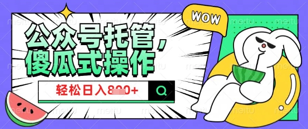 2025微信公众号托管计划，小白宝妈轻松日入8张-必智轻创社
