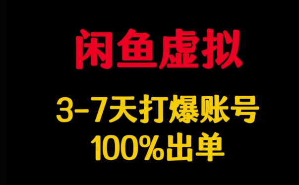 闲鱼虚拟详解，3-7天打爆账号，100%出单-必智轻创社