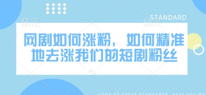 网剧如何涨粉，如何精准地去涨我们的短剧粉丝-必智轻创社