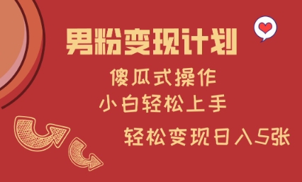 男粉变现计划，傻瓜式操作，小白轻松日入多张-必智轻创社