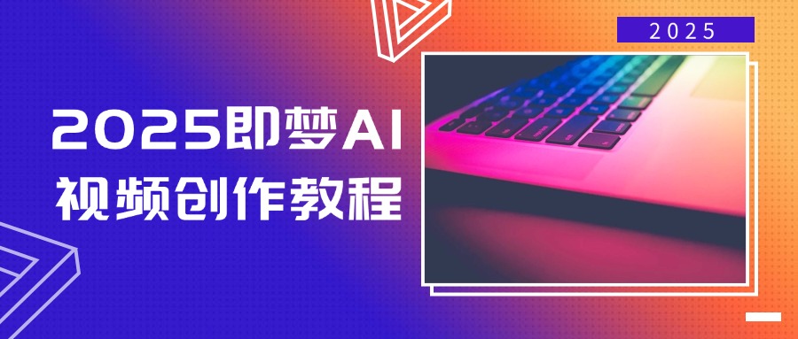 2025即梦AI视频创作教程，从零开始学做视频，文字图片生成视频轻松创作-必智轻创社