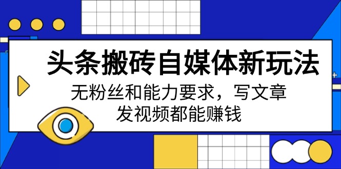 头条搬砖自媒体新玩法，无粉丝和能力要求，写文章、发视频都能赚钱-必智轻创社
