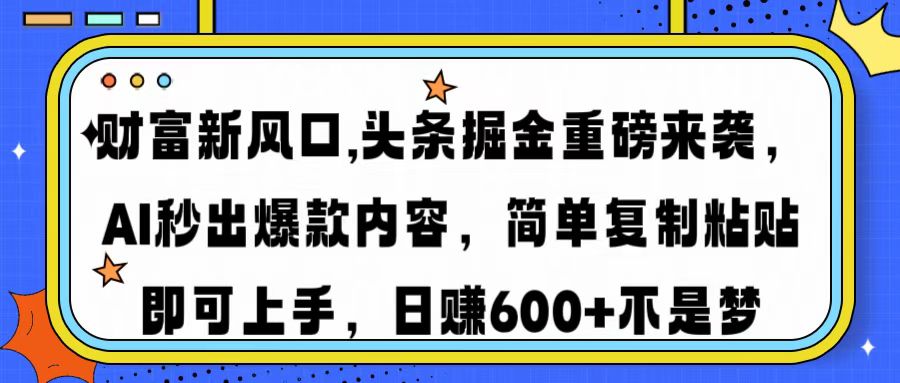 财富新风口,头条掘金重磅来袭AI秒出爆款内容简单复制粘贴即可上手，日…-必智轻创社