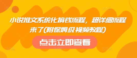 小说推文系统化搞钱流程，超详细流程来了(附保姆级视频教程)-必智轻创社