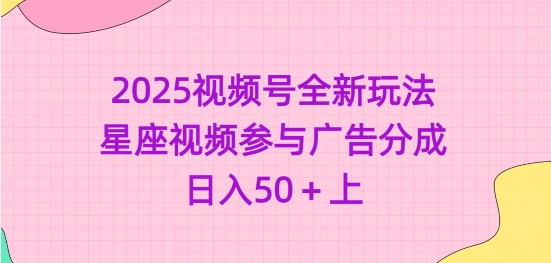 2025视频号全新玩法-星座视频参与广告分成，日入50+上-必智轻创社