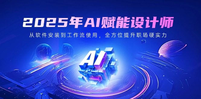 2025年AI赋能设计师：从软件安装到工作流使用，全方位提升职场硬实力-必智轻创社