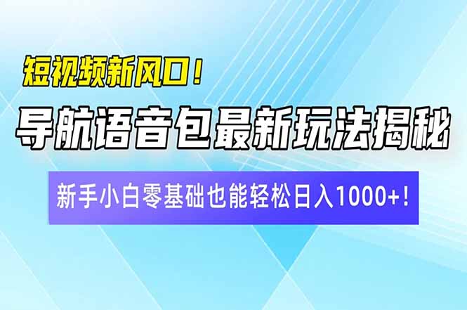 短视频新风口！导航语音包最新玩法揭秘，新手小白零基础也能轻松日入10…-必智轻创社
