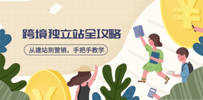 跨境独立站全攻略，从建站到营销，手把手教学，资源全推荐！-必智轻创社