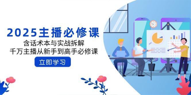 2025主播必修课：含话术本与实战拆解，千万主播从新手到高手必修课-必智轻创社