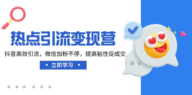 热点引流变现营，抖音高效引流，微信加粉不停，提高粘性促成交-必智轻创社
