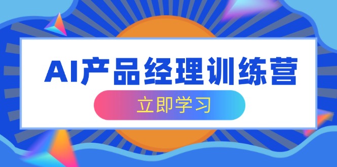 AI产品经理训练营，全面掌握核心知识体系，轻松应对求职转行挑战-必智轻创社