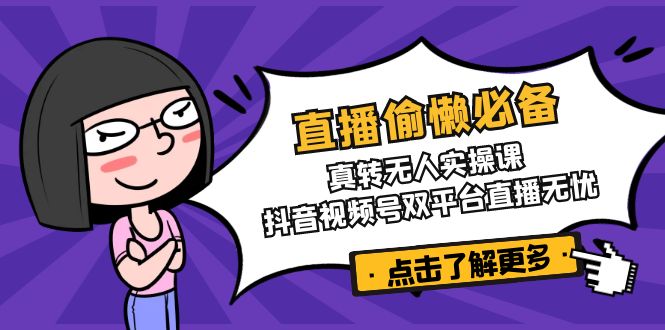 直播偷懒必备！真转无人实操课，抖音视频号双平台直播无忧-必智轻创社