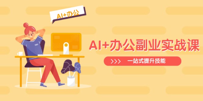 AI+办公副业实战课：从Excel到PPT，从行业分析到视频制作，一站式提升技能-必智轻创社