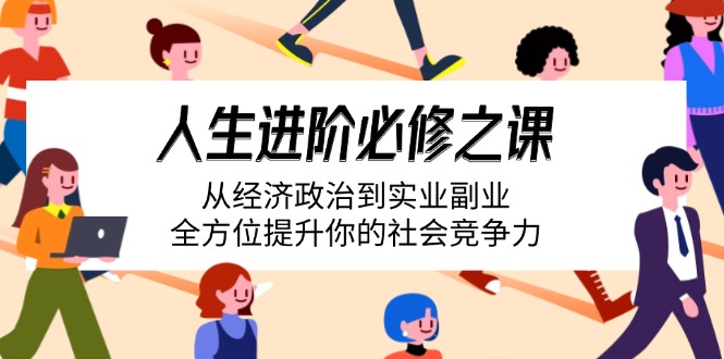 人生进阶必修之课：从经济政治到实业副业，全方位提升你的社会竞争力-必智轻创社