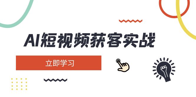 AI短视频获客实战：涵盖矩阵营销、搭建、定位、素材拍摄、起号、变现等-必智轻创社