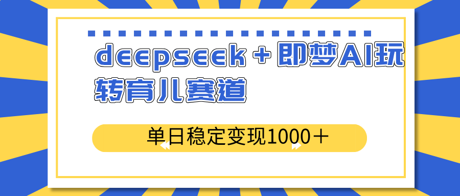 deepseek＋即梦AI玩转育儿赛道，单日稳定变现1000＋育儿赛道-必智轻创社