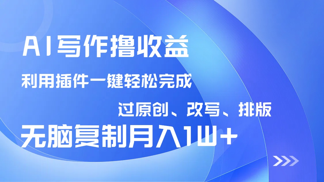 AI写作撸收益，利用插件改写排版100%过原创，小白无脑复制粘贴月入10000+-必智轻创社
