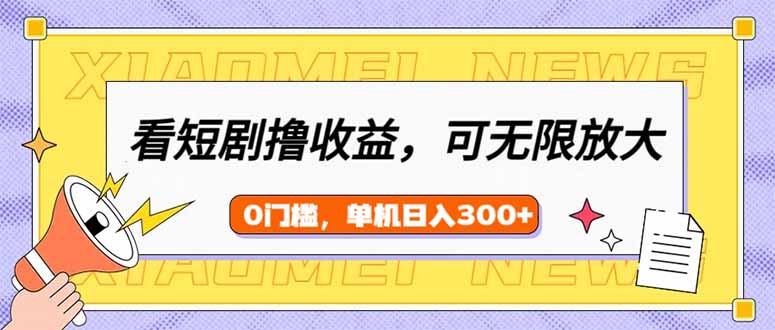 看短剧领收益，可矩阵无限放大，单机日收益300+，新手小白轻松上手-必智轻创社