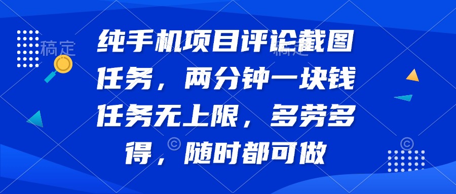 纯手机项目评论截图任务，两分钟一块钱 任务无上限多劳多得，随时随地…-必智轻创社