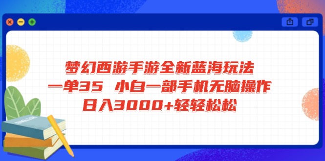 梦幻西游手游全新蓝海玩法 一单35 小白一部手机无脑操作 日入3000+轻轻…-必智轻创社