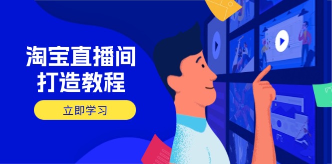 淘宝直播间打造教程：掌握开播添加商品与选品核心逻辑，打造高转化直播间-必智轻创社