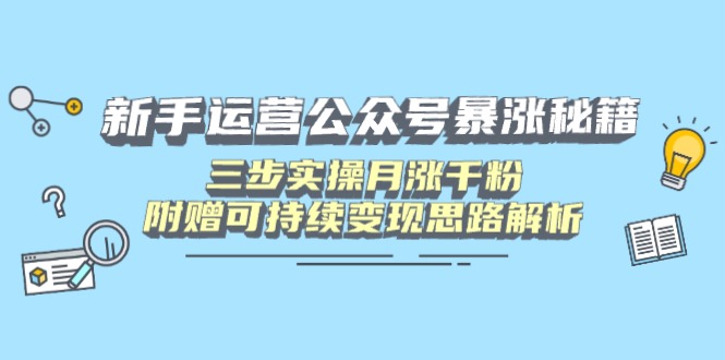 新手运营公众号暴涨秘籍，三步实操月涨千粉，附赠可持续变现思路解析-必智轻创社