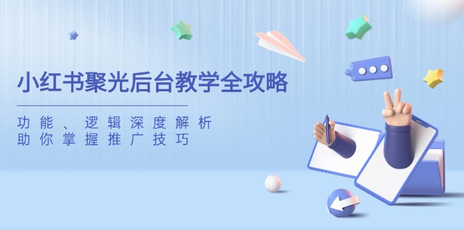 小红书聚光后台教学全攻略，功能、逻辑深度解析，助你掌握推广技巧-必智轻创社