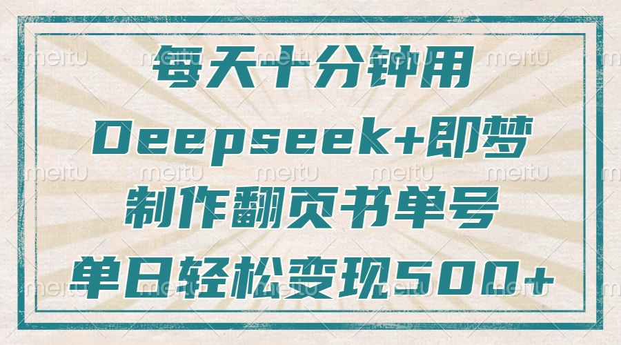 每天十分钟，用Deepseek+即梦，制作翻页书单号，疯狂涨粉，单日变现500+-必智轻创社