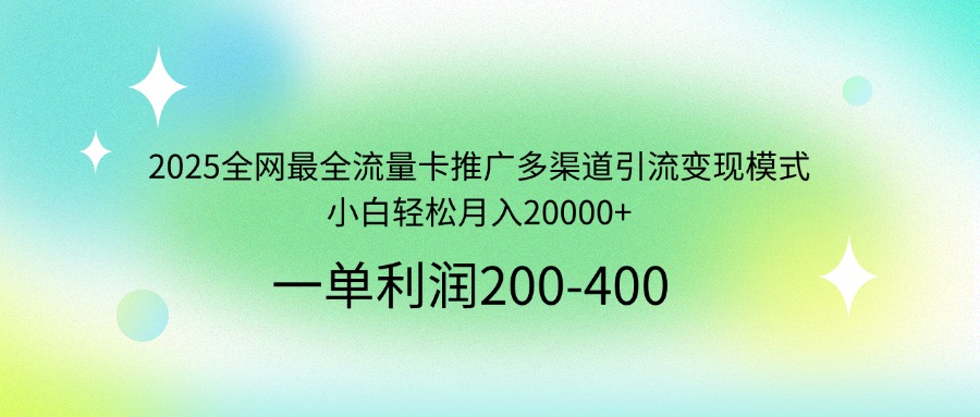 2025全网最全流量卡推广多渠道引流变现模式，小白轻松月入20000+-必智轻创社