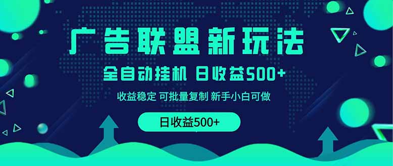 2025全新广告联盟玩法 单机500+课程实操分享 小白可无脑操作-必智轻创社