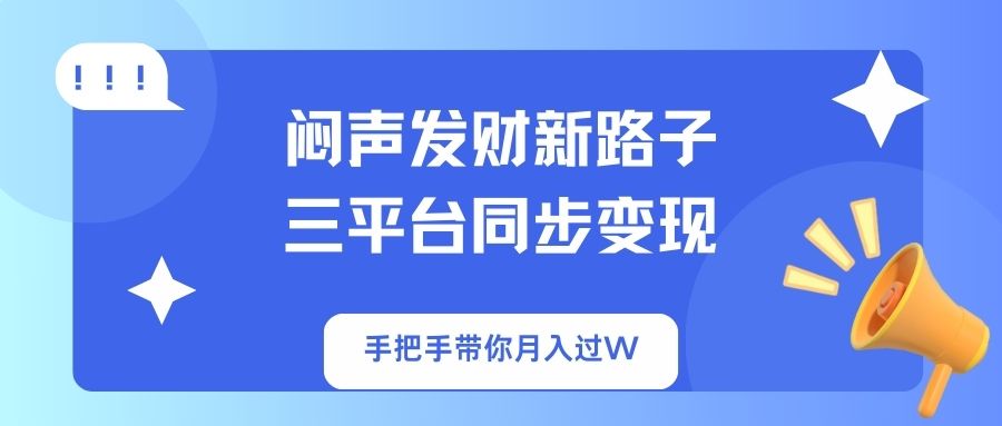 闷声发财新路子！三平台同步变现，手把手带你月入过W-必智轻创社