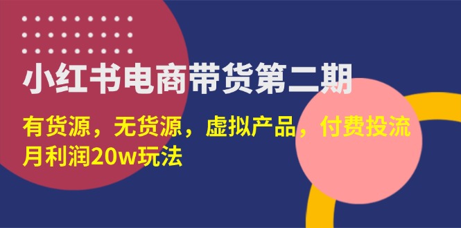 小红书电商带货第二期，有货源，无货源，虚拟产品，付费投流，月利润20w-必智轻创社