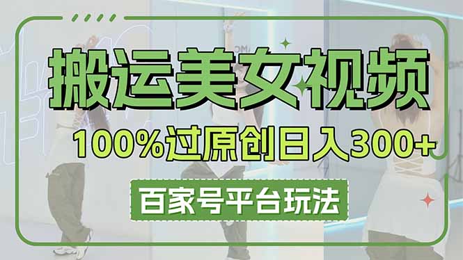 搬运美女视频100%过原创大揭秘，百家号平台玩法，轻松日入3000+（可矩阵）-必智轻创社