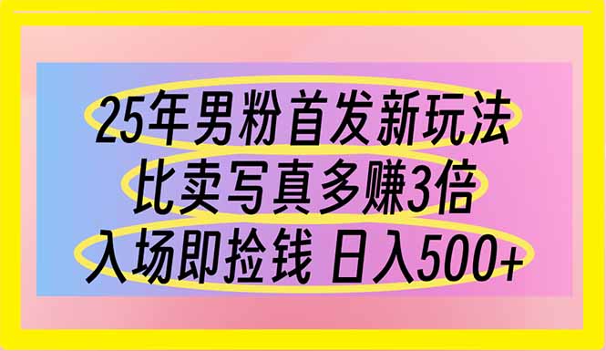 25年男粉首发新玩法 比卖写真赚的更多 入场即捡钱 日入500-必智轻创社