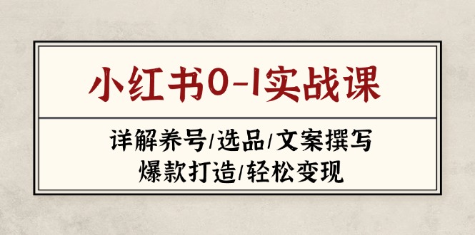 小红书0-1实战课(2023-2025)，详解养号/选品/文案撰写/爆款打造/轻松变现-必智轻创社
