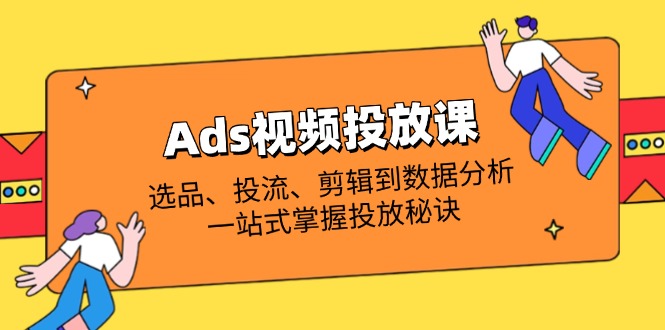 Ads视频投放课全解析：选品、投流、剪辑到数据分析，一站式掌握投放秘诀-必智轻创社