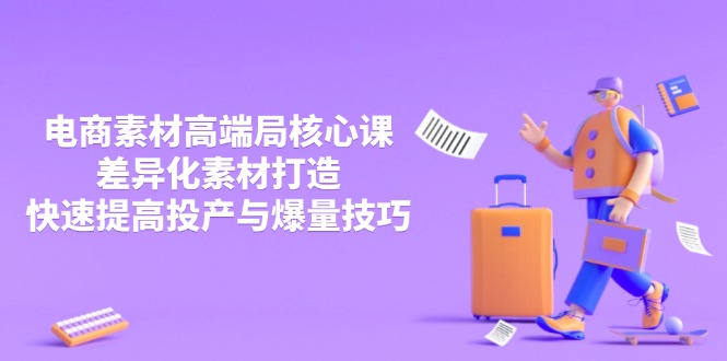 3月电商素材高端局核心课，差异化素材打造，快速提高投产与爆量技巧-必智轻创社
