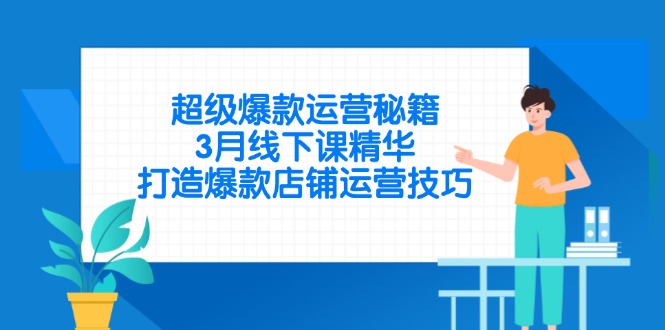 超级爆款运营秘籍，3月线下课精华，打造爆款店铺运营技巧-必智轻创社