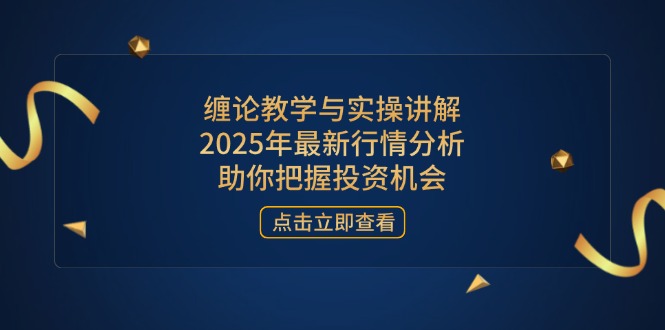 缠论教学与实操讲解，2025年最新行情分析，助你把握投资机会-必智轻创社